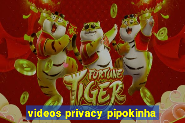 videos privacy pipokinha