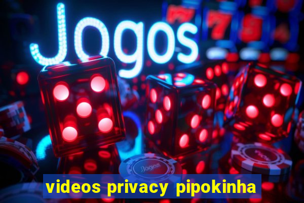 videos privacy pipokinha