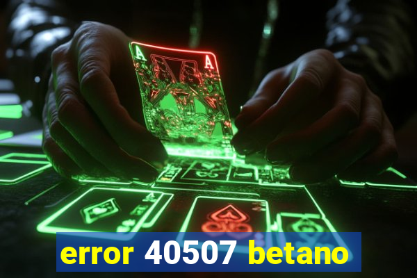 error 40507 betano