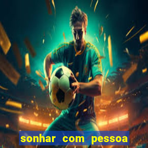 sonhar com pessoa falsa no jogo do bicho