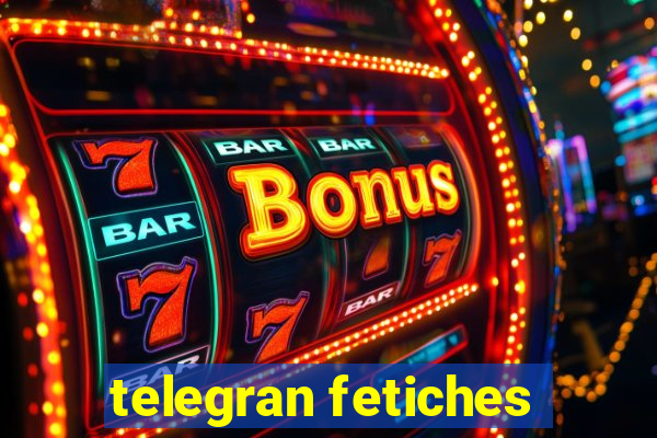 telegran fetiches