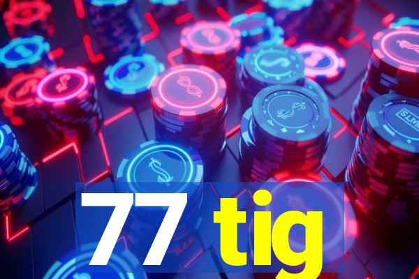 77 tig