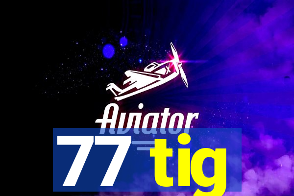 77 tig