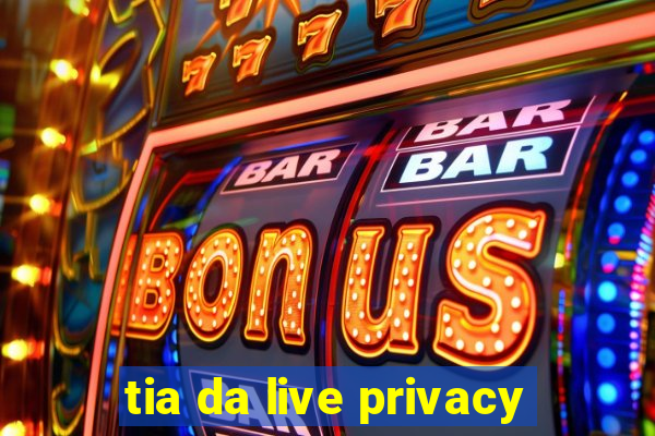 tia da live privacy