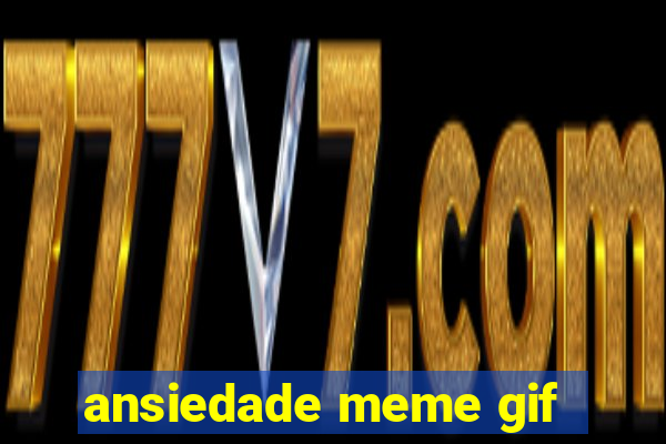 ansiedade meme gif