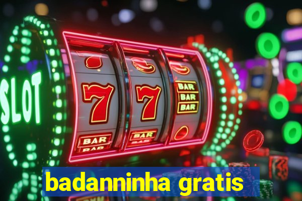 badanninha gratis