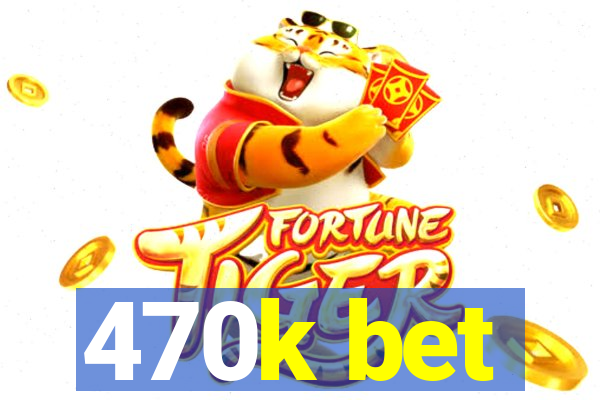 470k bet