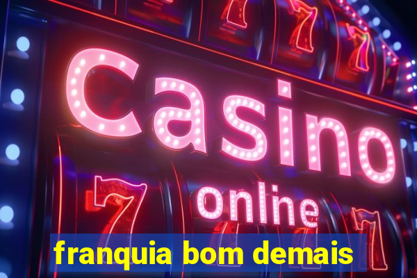 franquia bom demais