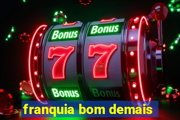 franquia bom demais