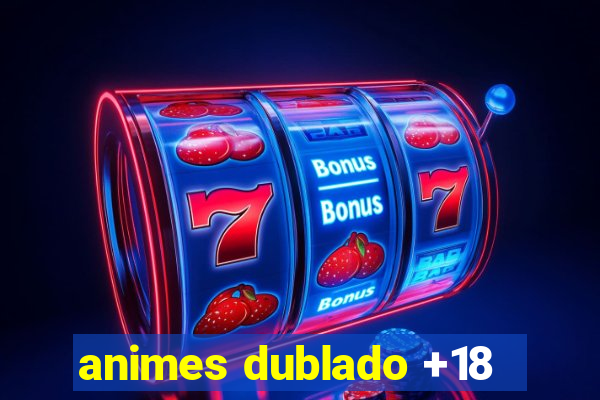 animes dublado +18