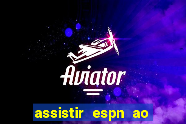 assistir espn ao vivo multicanais