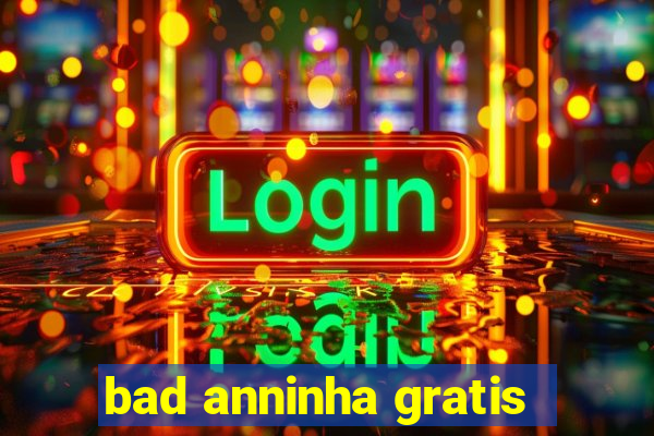 bad anninha gratis