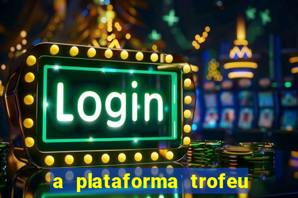 a plataforma trofeu bet é confiável