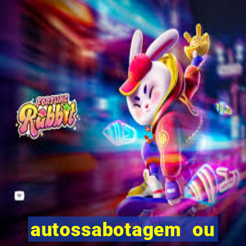 autossabotagem ou auto sabotagem