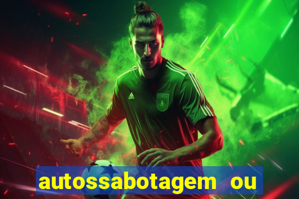 autossabotagem ou auto sabotagem