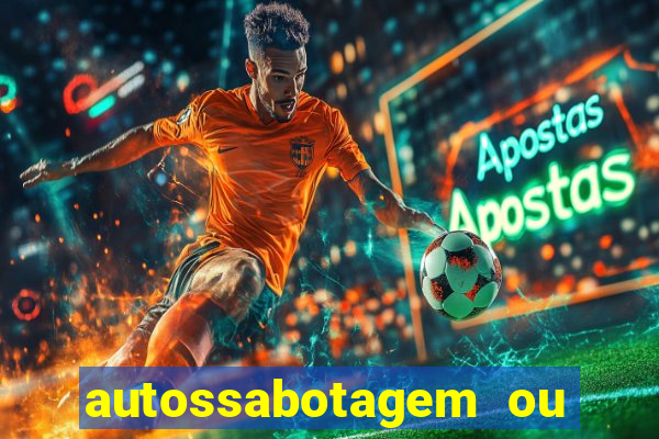 autossabotagem ou auto sabotagem