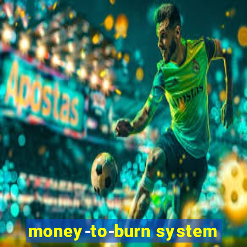 money-to-burn system