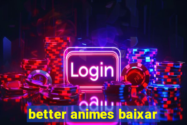 better animes baixar