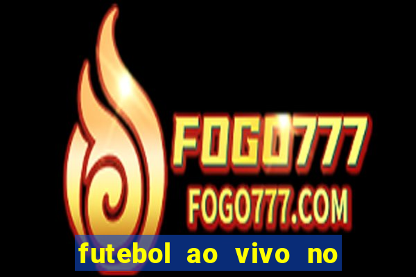 futebol ao vivo no celular futemax