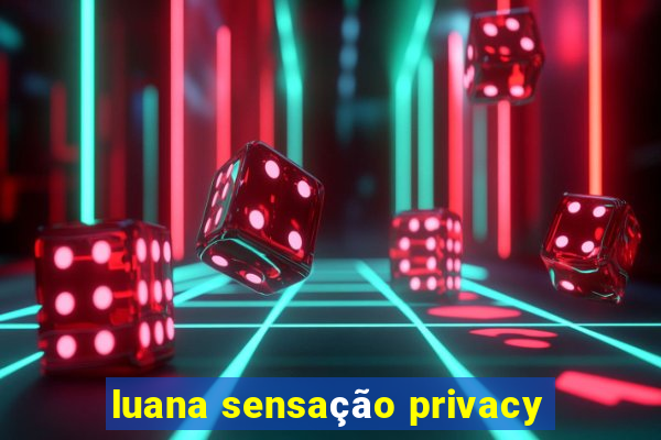 luana sensação privacy