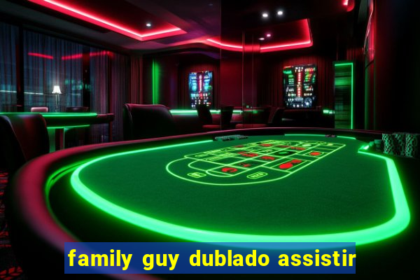 family guy dublado assistir