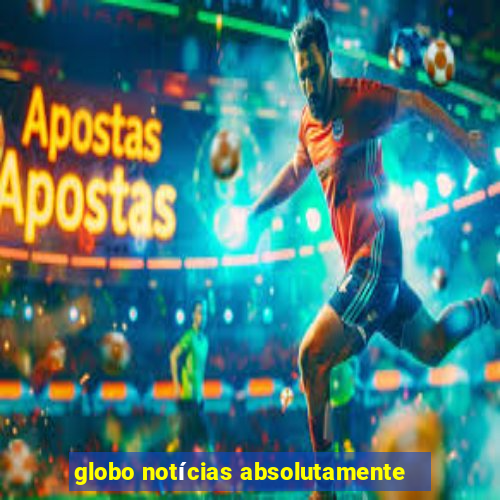 globo notícias absolutamente