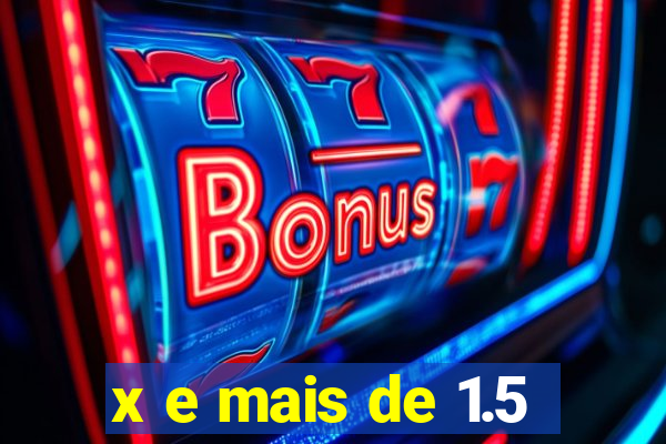 x e mais de 1.5