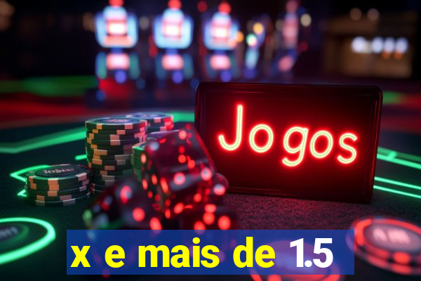 x e mais de 1.5