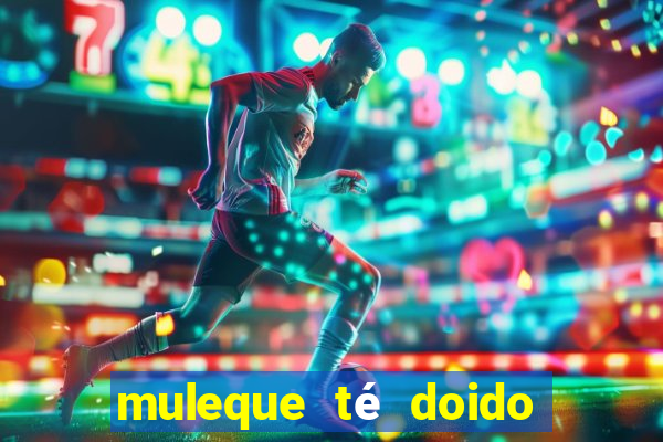 muleque té doido 4 filme completo