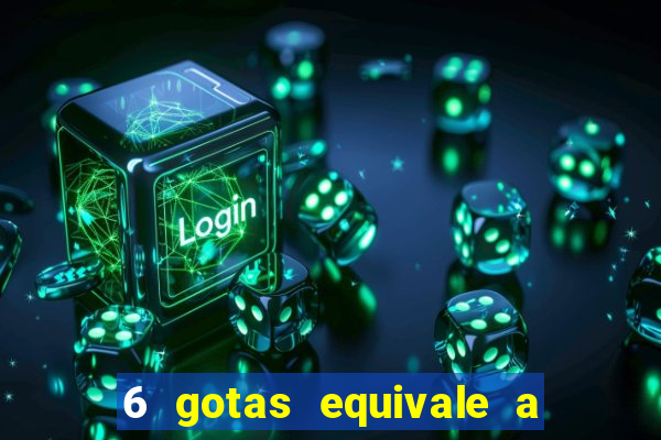 6 gotas equivale a quantos ml