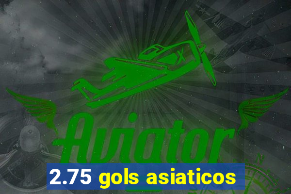 2.75 gols asiaticos