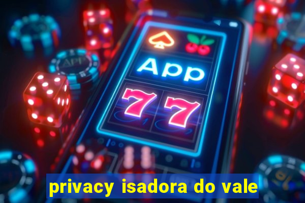 privacy isadora do vale