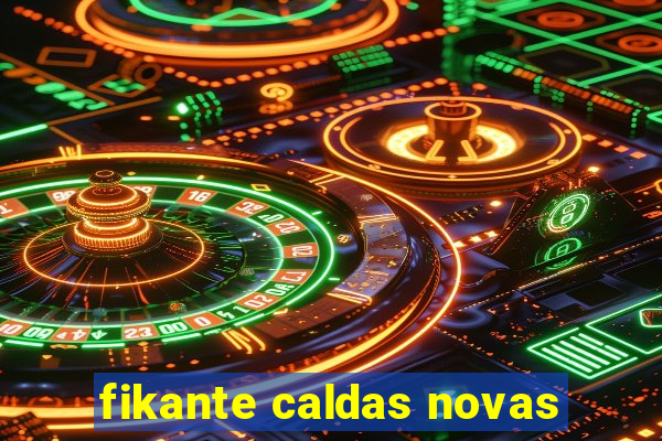 fikante caldas novas