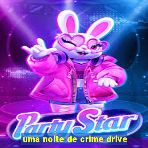 uma noite de crime drive