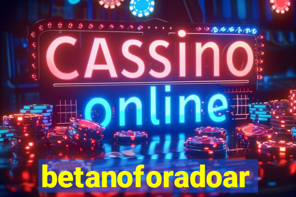 betanoforadoar