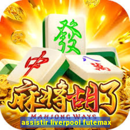 assistir liverpool futemax