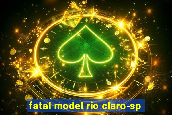 fatal model rio claro-sp