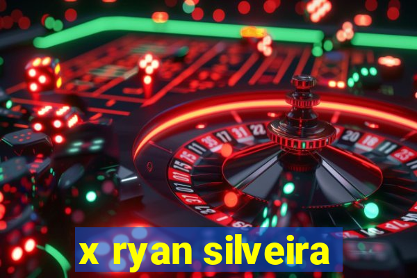 x ryan silveira