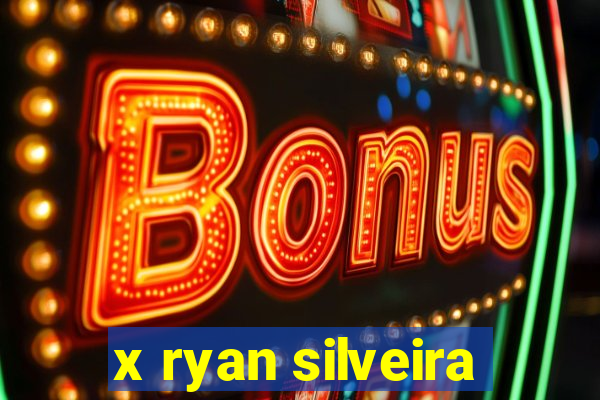 x ryan silveira