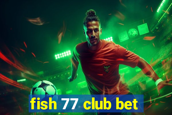 fish 77 club bet