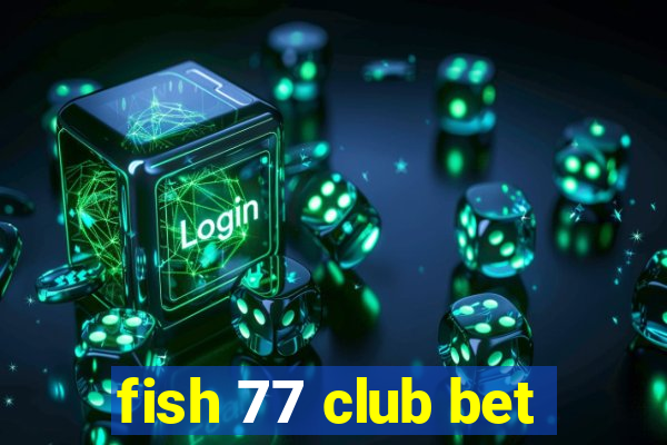 fish 77 club bet