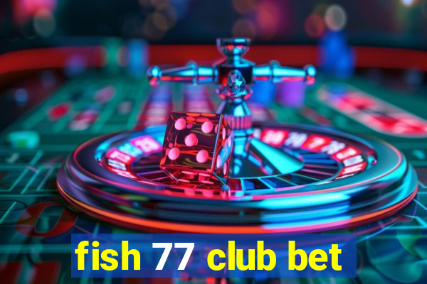 fish 77 club bet