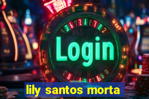 lily santos morta