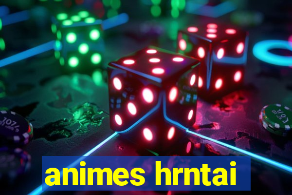 animes hrntai