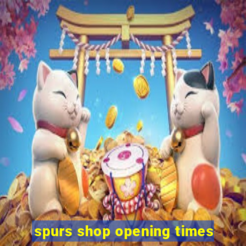 spurs shop opening times