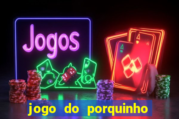 jogo do porquinho que ganha dinheiro