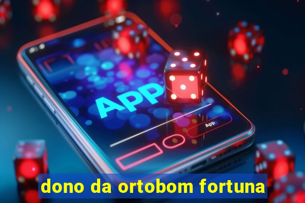 dono da ortobom fortuna