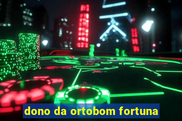 dono da ortobom fortuna