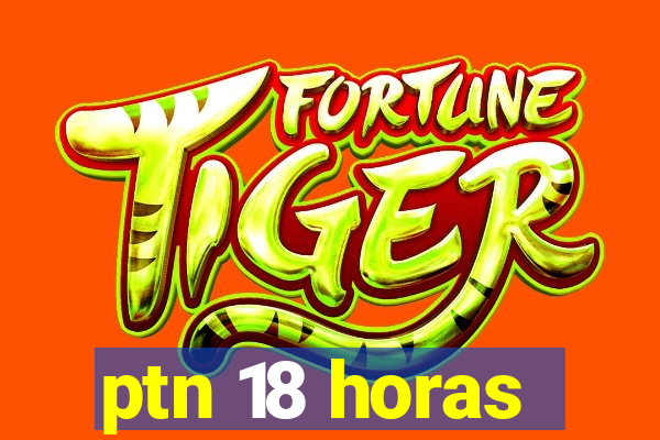 ptn 18 horas