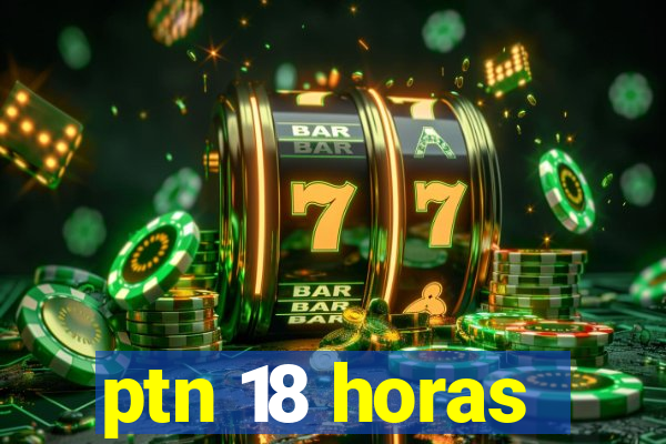 ptn 18 horas